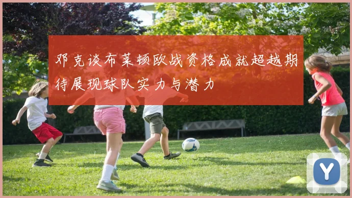 邓克谈布莱顿欧战资格成就超越期待展现球队实力与潜力