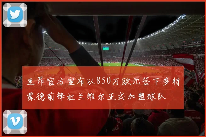 里昂官方宣布以850万欧元签下多特蒙德前锋杜兰维尔正式加盟球队