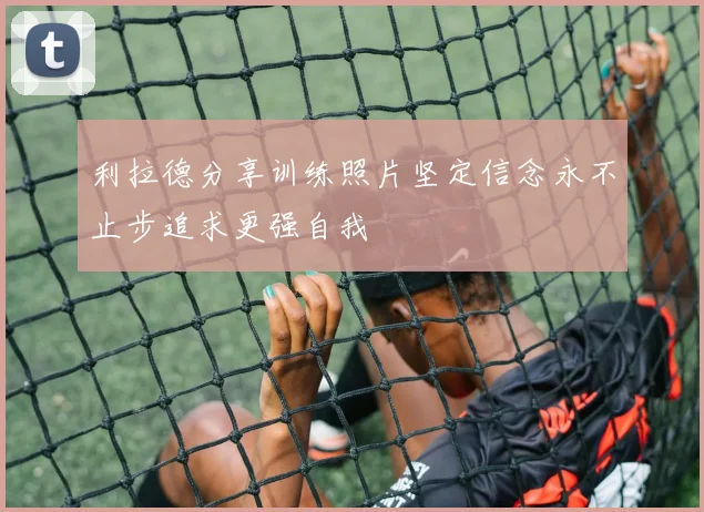 利拉德分享训练照片坚定信念永不止步追求更强自我
