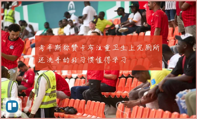 考辛斯称赞卡布注重卫生上完厕所还洗手的好习惯值得学习