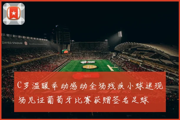C罗温暖举动感动全场残疾小球迷现场见证葡萄牙比赛获赠签名足球