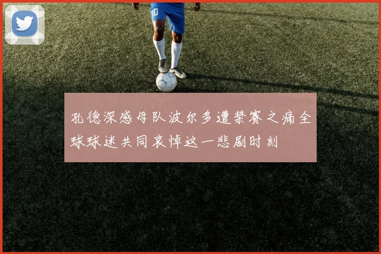孔德深感母队波尔多遭禁赛之痛全球球迷共同哀悼这一悲剧时刻