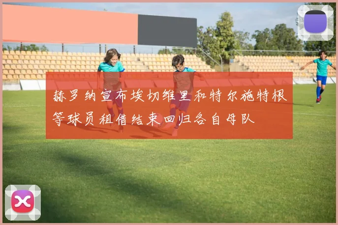 赫罗纳宣布埃切维里和特尔施特根等球员租借结束回归各自母队