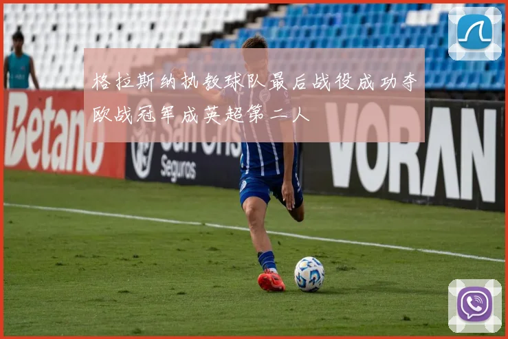 格拉斯纳执教球队最后战役成功夺欧战冠军成英超第二人
