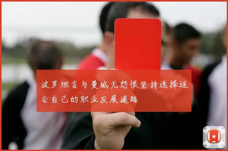 波罗坦言与曼城无怨恨坚持选择适合自己的职业发展道路