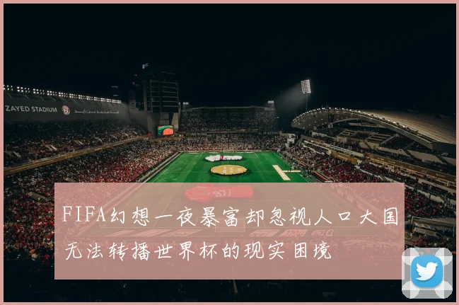 FIFA幻想一夜暴富却忽视人口大国无法转播世界杯的现实困境