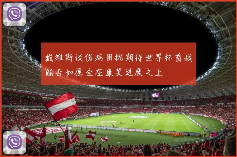 戴维斯谈伤病困扰期待世界杯首战能否如愿全在康复进展之上
