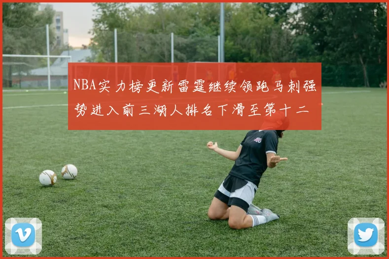 NBA实力榜更新雷霆继续领跑马刺强势进入前三湖人排名下滑至第十二位