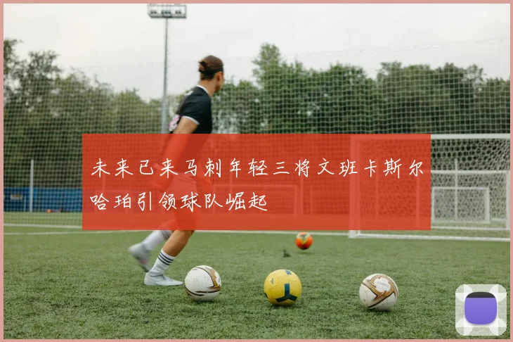 未来已来马刺年轻三将文班卡斯尔哈珀引领球队崛起