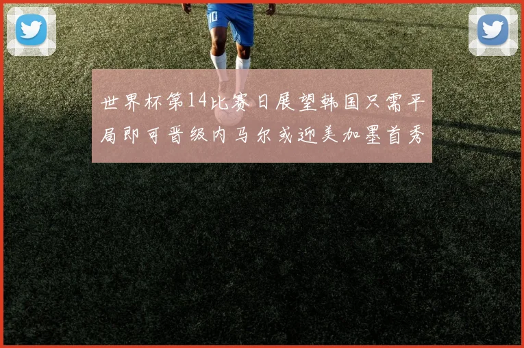 世界杯第14比赛日展望韩国只需平局即可晋级内马尔或迎美加墨首秀