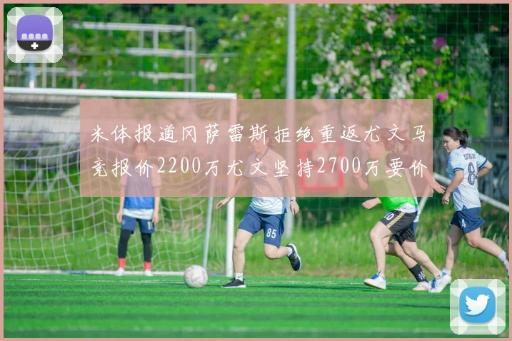 米体报道冈萨雷斯拒绝重返尤文马竞报价2200万尤文坚持2700万要价