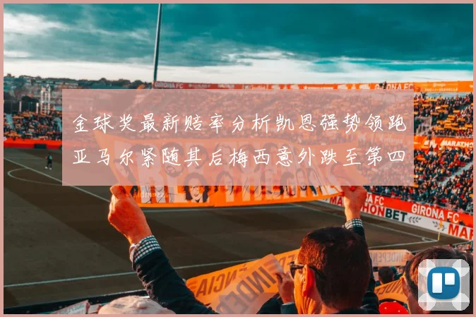 金球奖最新赔率分析凯恩强势领跑亚马尔紧随其后梅西意外跌至第四位